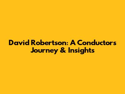David Robertson: A Conductor's Journey & Insights