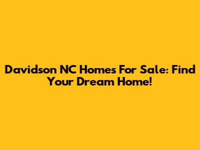 Davidson NC Homes For Sale: Find Your Dream Home!