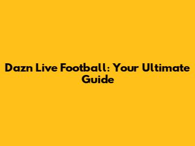 Dazn Live Football: Your Ultimate Guide