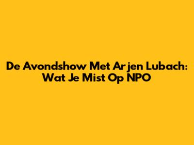 De Avondshow Met Arjen Lubach: Wat Je Mist Op NPO