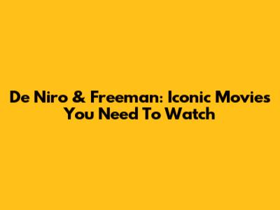 De Niro & Freeman: Iconic Movies You Need To Watch