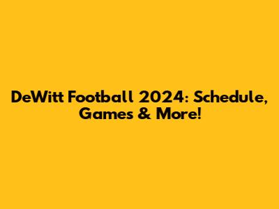 DeWitt Football 2024: Schedule, Games & More!