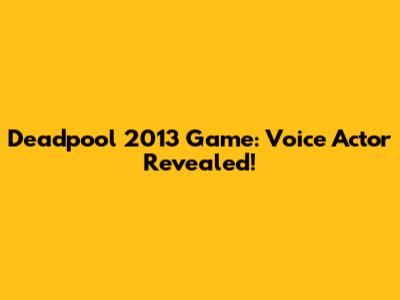 Deadpool 2013 Game: Voice Actor Revealed!