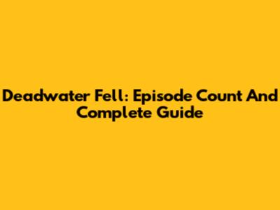 Deadwater Fell: Episode Count And Complete Guide