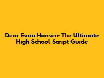 Dear Evan Hansen: The Ultimate High School Script Guide
