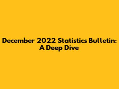 December 2022 Statistics Bulletin: A Deep Dive