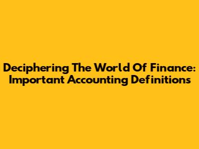 Deciphering The World Of Finance: Important Accounting Definitions