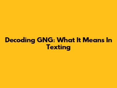 Decoding "GNG": What It Means In Texting