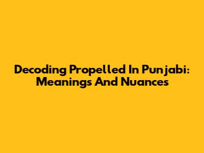 Decoding 'Propelled' In Punjabi: Meanings And Nuances