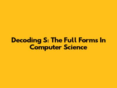 Decoding 'S': The Full Forms In Computer Science