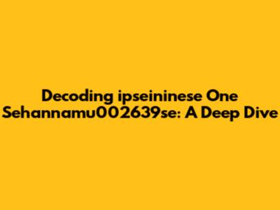 Decoding 'ipseininese One Sehannamu002639se': A Deep Dive