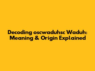 Decoding 'oscwaduhsc Waduh': Meaning & Origin Explained