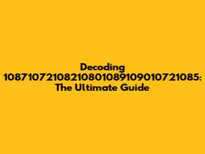 Decoding 10871072108210801089109010721085: The Ultimate Guide