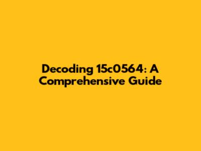 Decoding 15c0564: A Comprehensive Guide