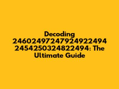 Decoding 24602497247924922494 2454250324822494: The Ultimate Guide