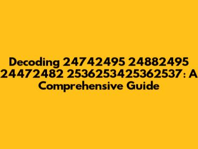 Decoding 24742495 24882495 24472482 2536253425362537: A Comprehensive Guide