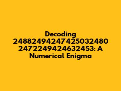 Decoding 24882494247425032480 2472249424632453: A Numerical Enigma