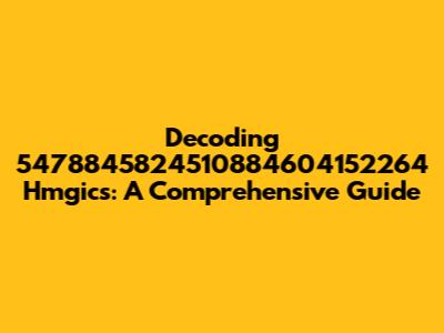 Decoding 5478845824510884604152264 Hmgics: A Comprehensive Guide
