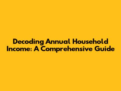 Decoding Annual Household Income: A Comprehensive Guide