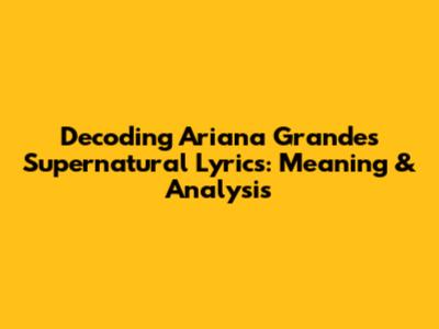 Decoding Ariana Grande's Supernatural Lyrics: Meaning & Analysis