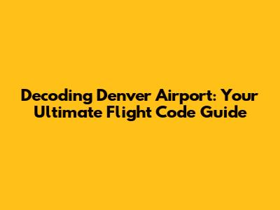 Decoding Denver Airport: Your Ultimate Flight Code Guide