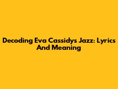 Decoding Eva Cassidy's "Jazz": Lyrics And Meaning