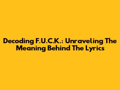 Decoding F.U.C.K.: Unraveling The Meaning Behind The Lyrics