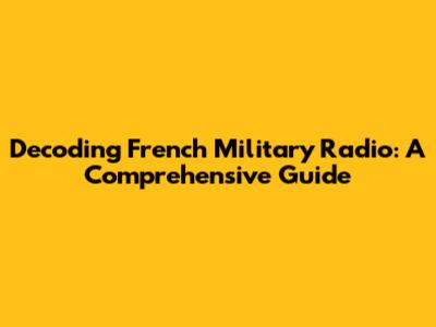 Decoding French Military Radio: A Comprehensive Guide