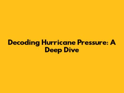 Decoding Hurricane Pressure: A Deep Dive