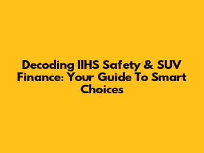 Decoding IIHS Safety & SUV Finance: Your Guide To Smart Choices