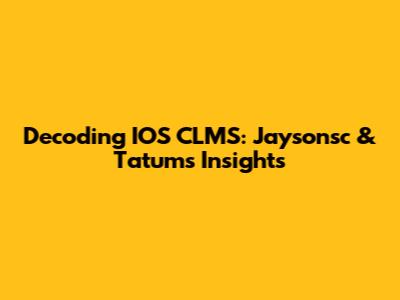 Decoding IOS CLMS: Jaysonsc & Tatum's Insights