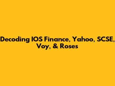 Decoding IOS Finance, Yahoo, SCSE, Voy, & Roses