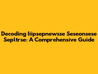 Decoding Iiipsepnewsse Seseonsese Sepltrse: A Comprehensive Guide