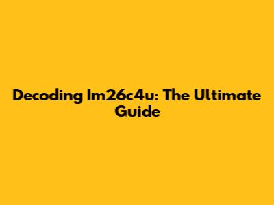Decoding Im26c4u: The Ultimate Guide