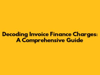 Decoding Invoice Finance Charges: A Comprehensive Guide
