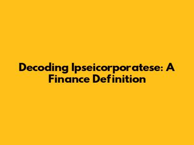 Decoding Ipseicorporatese: A Finance Definition