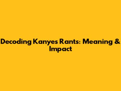 Decoding Kanye's Rants: Meaning & Impact