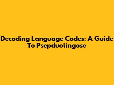 Decoding Language Codes: A Guide To Psepduolingose