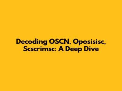 Decoding OSCN, Oposisisc, Scscrimsc: A Deep Dive