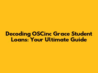 Decoding OSCinc Grace Student Loans: Your Ultimate Guide