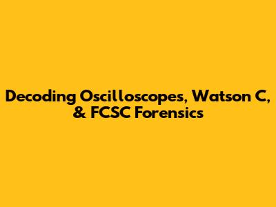 Decoding Oscilloscopes, Watson C, & FCSC Forensics