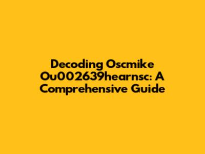 Decoding Oscmike Ou002639hearnsc: A Comprehensive Guide
