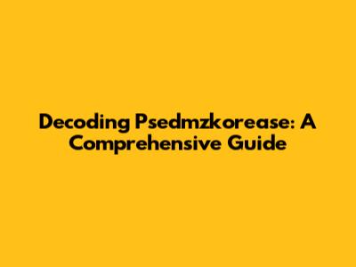 Decoding Psedmzkorease: A Comprehensive Guide