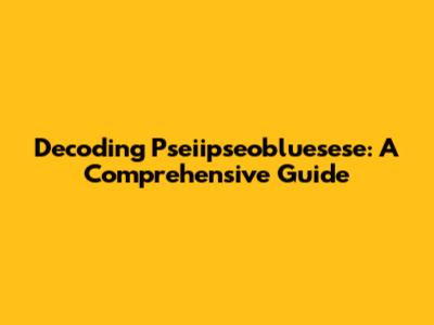 Decoding Pseiipseobluesese: A Comprehensive Guide