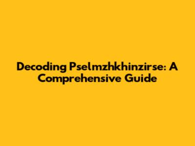 Decoding Pselmzhkhinzirse: A Comprehensive Guide