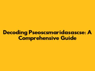 Decoding Pseoscsmaridasascse: A Comprehensive Guide