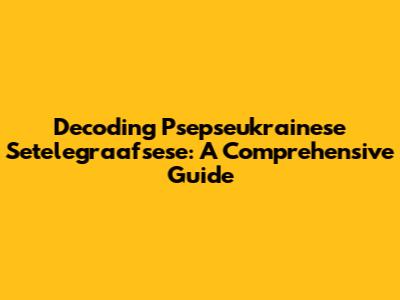 Decoding Psepseukrainese Setelegraafsese: A Comprehensive Guide
