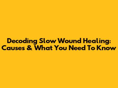 Decoding Slow Wound Healing: Causes & What You Need To Know