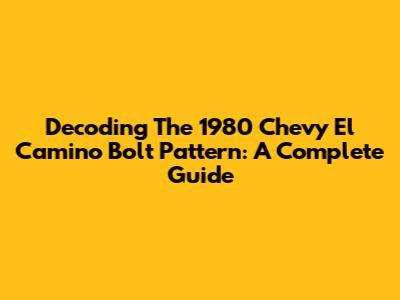 Decoding The 1980 Chevy El Camino Bolt Pattern: A Complete Guide