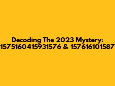 Decoding The 2023 Mystery: 1575160415931576 & 157616101587